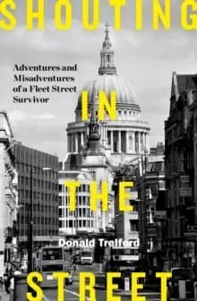 Shouting in the Street : Adventures and Misadventures of a Fleet Street Survivor