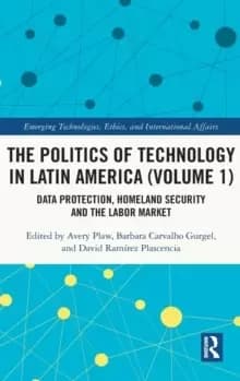 The Politics of Technology in Latin America (Volume 1) : Data Protection, Homeland Security and the Labor Market