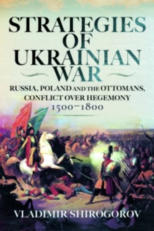Strategies of Ukrainian War : Russia, Poland and the Ottomans, Conflict over Hegemony, 1500-1800 Hardback
