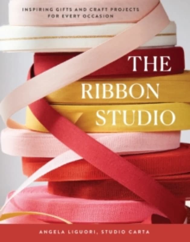 The Ribbon Studio : Inspiring Gifts and Craft Projects for Every Occasion Hardback