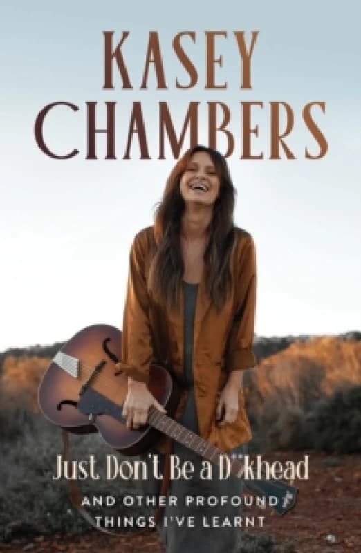 Kasey Chambers Just Don't Be a D**khead : And Other Profound Things I've Learnt Paperback / softback