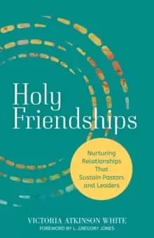Holy Friendships : Nurturing Relationships That Sustain Pastors and Leaders