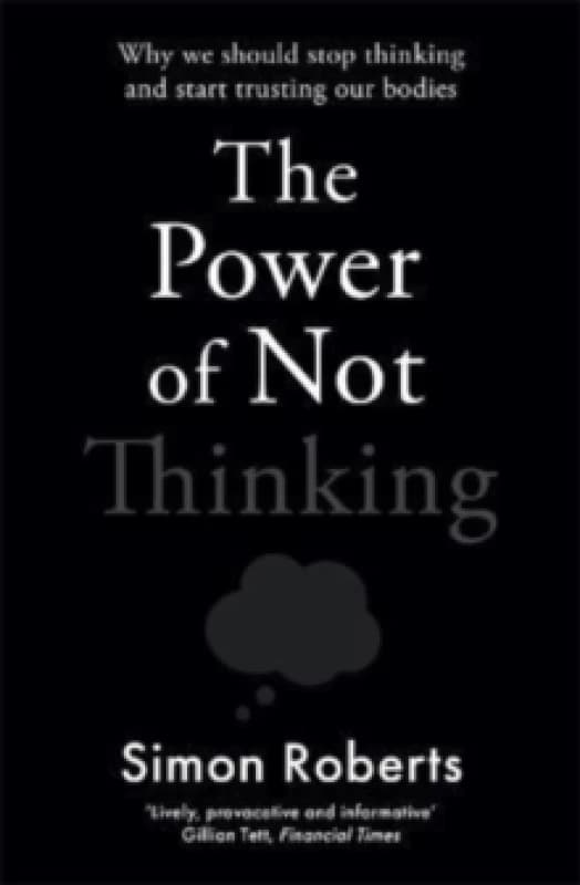 The Power of Not Thinking : Why We Should Stop Thinking and Start Trusting Our Bodies Paperback / softback