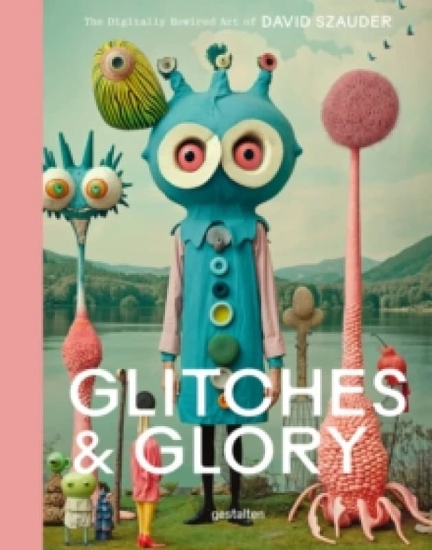 Glitches & Glory : The Digitally Rewired Art of David Szauder Hardback