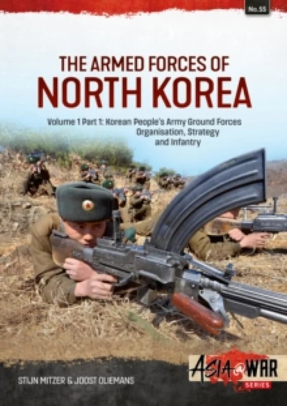 The Armed Forces of North Korea Volume 1 Part 1 : Korean People's Army Ground Forces Organisation, Strategy and Infantry Paperback / softback