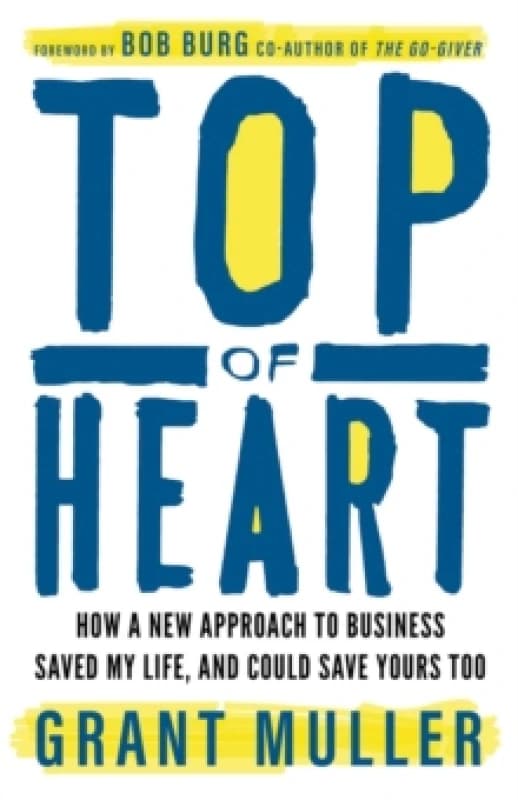 Top of Heart : How a new approach to business saved my life, and could save yours too Paperback / softback
