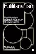 futilitarianism neoliberalism and the production of uselessness