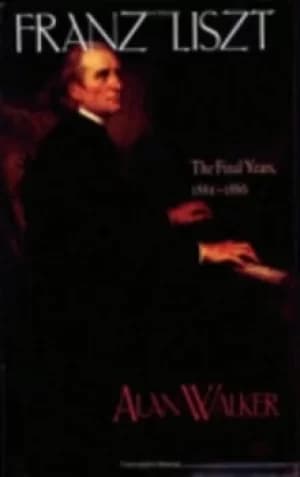 Franz Liszt Volume 3 The final years 1861-1886 by Alan Walker