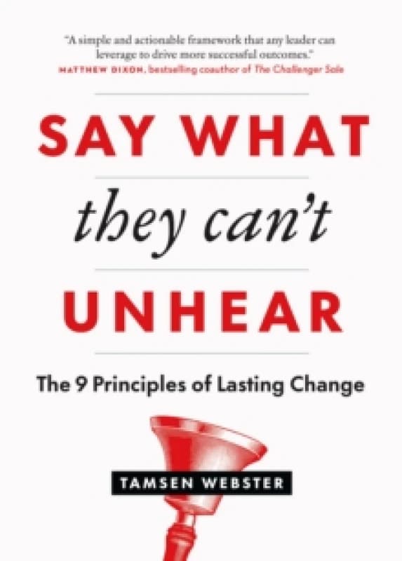 Say What They Can't Unhear : The 9 Principles of Lasting Change Paperback / softback