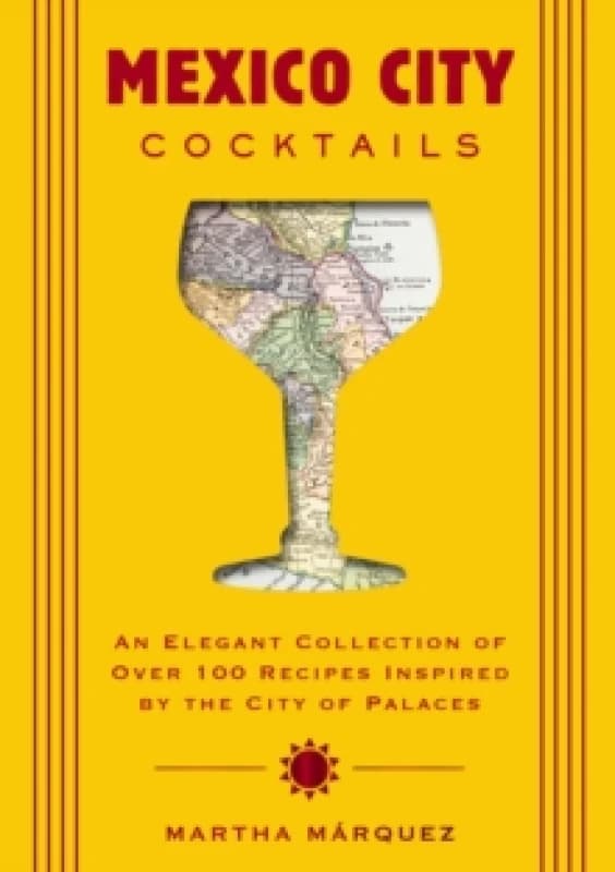 Mexico City Cocktails : An Elegant Collection of Over 100 Recipes Inspired by the City of Palaces Hardback