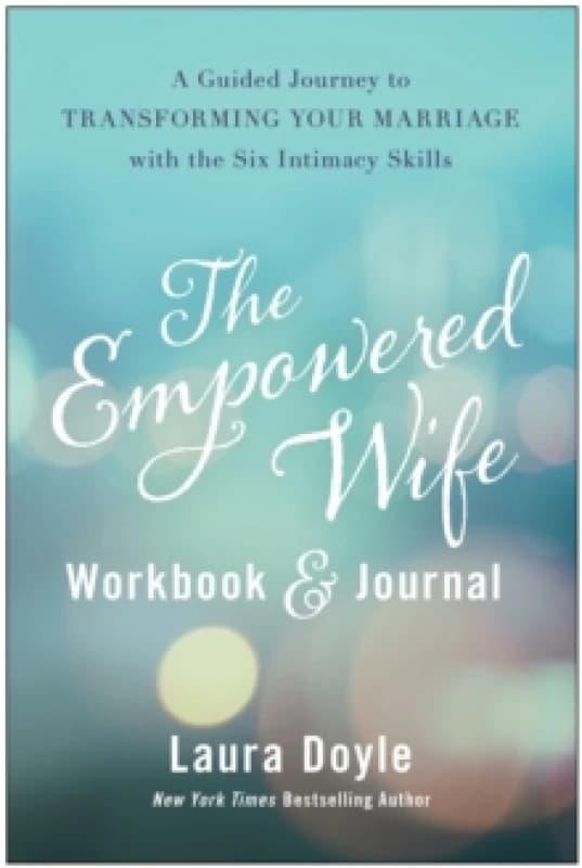 The Empowered Wife Workbook and Journal : A Guided Journey to Transforming Your Marriage With the Six Intimacy Skills Hardback