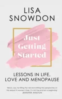 Just Getting Started : Lessons in Life, Love and Menopause