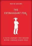 extravagant fool a faith journey that begins where common sense ends