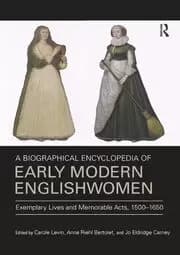 A Biographical Encyclopedia of Early Modern Englishwomen Exemplary Lives and Memorable Acts 1500-1650