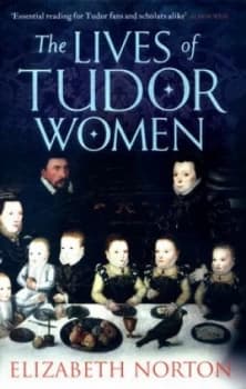 The Lives of Tudor Women by Elizabeth Norton Hardback