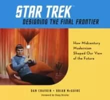 Star Trek: Designing the Final Frontier : The Untold Story of How Midcentury Modern Decor Shaped Our View of the Future