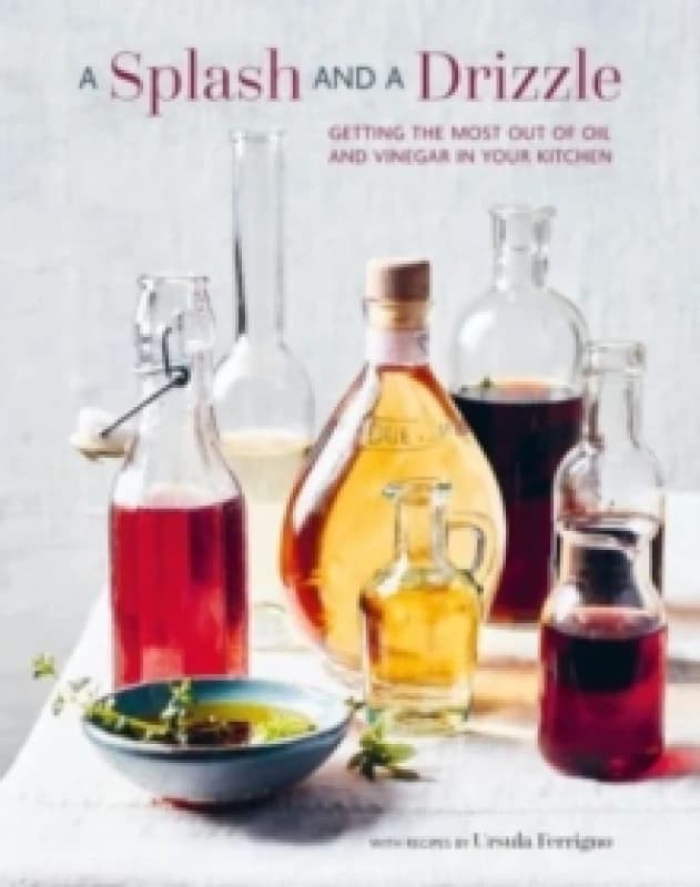 A Splash and a Drizzle... : Getting the Most out of Oil and Vinegar in Your Kitchen Hardback