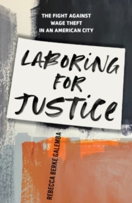 Laboring for Justice : The Fight Against Wage Theft in an American City Hardback