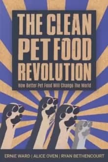 The Clean Pet Food Revolution : How Better Pet Food Will Change the World