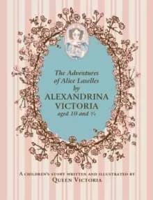The Adventures of Alice Laselles by Alexandrina Victoria aged 103/4 : A Childrens Story Written and Illustrated by Queen Victoria