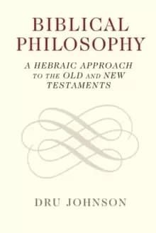 Biblical Philosophy : A Hebraic Approach to the Old and New Testaments