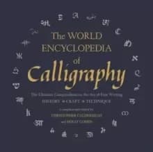 The World Encyclopedia of Calligraphy : The Ultimate Compendium on the Art of Fine Writing