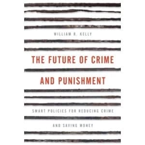 The Future of Crime and Punishment : Smart Policies for Reducing Crime and Saving Money