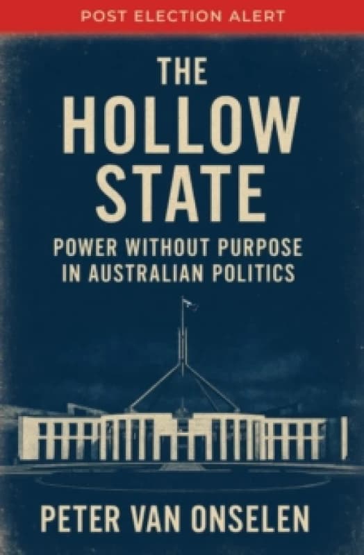 The Hollow State : Power without Purpose in Australian Politics Paperback / softback