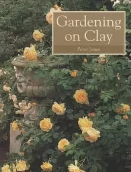 Gardening on clay by Peter Jones