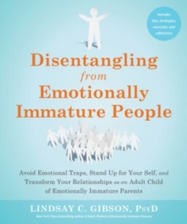 Disentangling from Emotionally Immature People : Avoid Emotional Traps, Stand Up for Your Self, and Transform Your Relationships as an Adult Child of