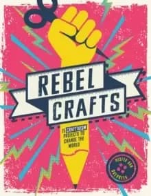 Rebel Crafts : 15 Craftivism Projects to Change the World