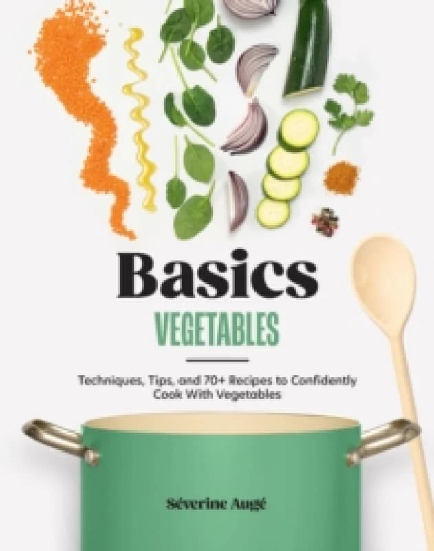 Basics: Vegetables : Techniques, Tips, and 70+ Recipes to Confidently Cook with Vegetables Hardback