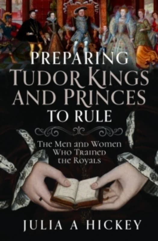 Preparing Tudor Kings and Princes to Rule : The Men and Women Who Trained the Royals Hardback