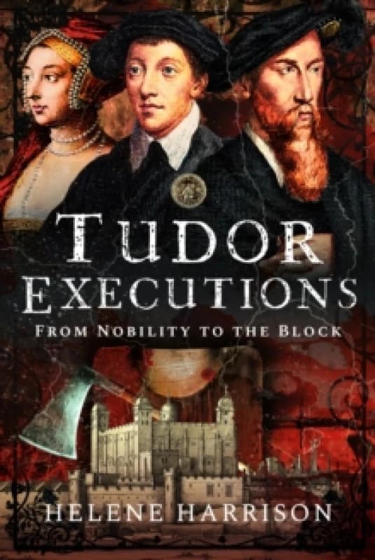 Tudor Executions : From Nobility To The Block Hardback