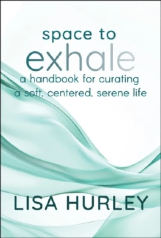Space to Exhale : A Handbook for Curating a Soft, Centered, Serene Life Hardback
