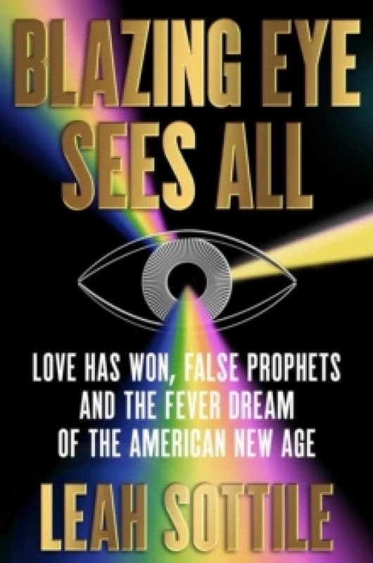 Blazing Eye Sees All : Love Has Won, False Prophets, and the Fever Dream of the American New Age Hardback