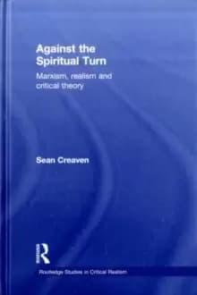 Against the Spiritual Turn : Marxism, Realism, and Critical Theory