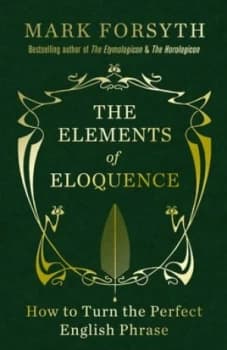 The Elements of Eloquence by Mark Forsyth Hardback