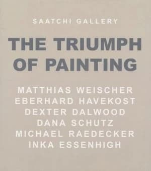 The Triumph of Painting. Matthias Weischer Eberhard Havekost Dexter Dalwood Dana Schutz Michael Raedecker Inka Essenhigh by Saatchi Gallery Hardback