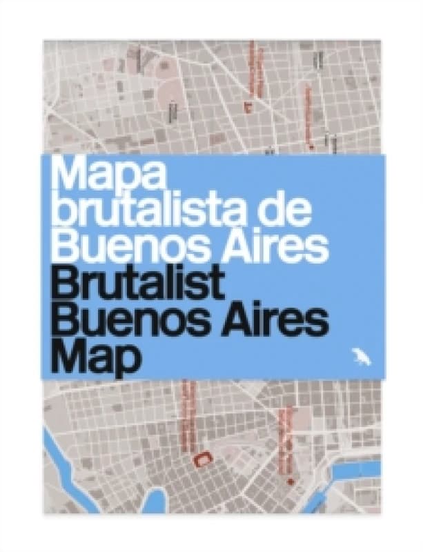 Brutalist Buenos Aires Map / Mapa brutalista de Buenos Aires : Guide to Brutalist architecture in Buenos Aires Sheet map, folded