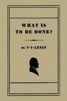 What Is to Be Done? Burning Questions of Our Movement by V I Lenin