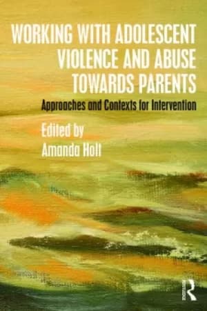 Working with Adolescent Violence and Abuse Towards ParentsApproaches and Contexts for Intervention