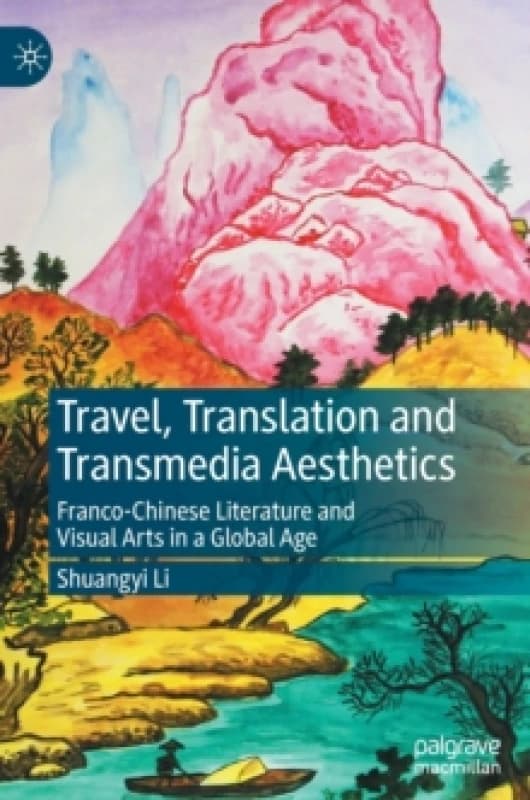 Travel, Translation and Transmedia Aesthetics : Franco-Chinese Literature and Visual Arts in a Global Age Hardback
