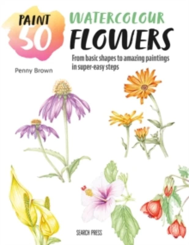 Paint 50: Watercolour Flowers : From Basic Shapes to Amazing Paintings in Super-Easy Steps Paperback / softback