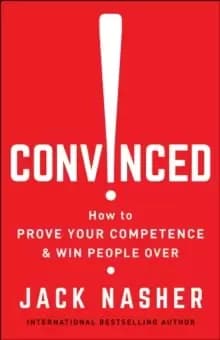 Convinced! : How to Show Competence and Win People Over