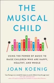 The Musical Child : Using the Power of Music to Raise Children Who are Happy, Healthy, and Whole