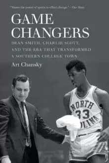 Game Changers : Dean Smith, Charlie Scott, and the Era That Transformed a Southern College Town