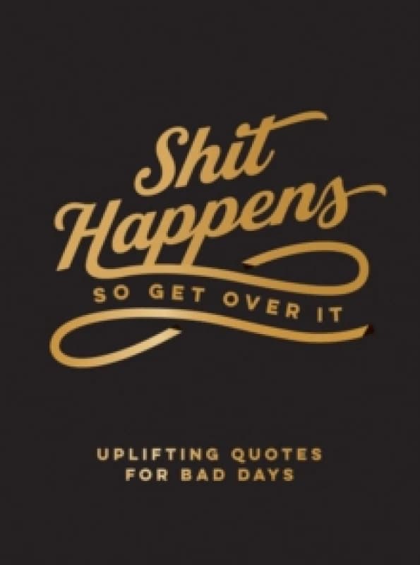Shit Happens So Get Over It : Uplifting Quotes for Bad Days Hardback