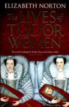 The Lives of Tudor Women by Elizabeth Norton Book