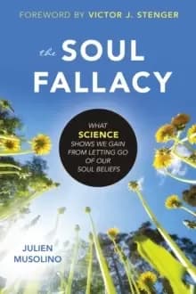 The Soul Fallacy : What Science Shows We Gain from Letting Go of Our Soul Beliefs